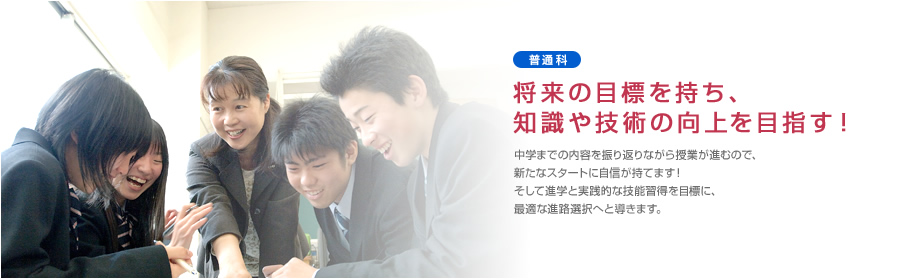 「普通科」 将来の目標を持ち、知識や技術の向上を目指す！